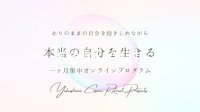 “ありのままの自分を抱きしめて 本当の自分を生きる”一ヶ月集中オンラインプログラム